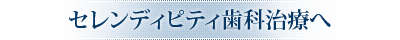セレンディピティ歯科治療へ